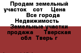 Продам земельный участок 30сот. › Цена ­ 450 - Все города Недвижимость » Земельные участки продажа   . Тверская обл.,Тверь г.